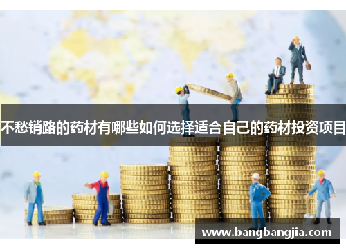 不愁销路的药材有哪些如何选择适合自己的药材投资项目