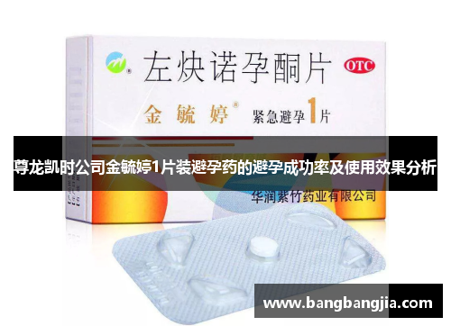 尊龙凯时公司金毓婷1片装避孕药的避孕成功率及使用效果分析