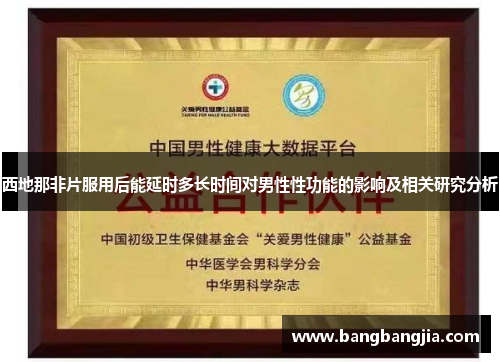 西地那非片服用后能延时多长时间对男性性功能的影响及相关研究分析